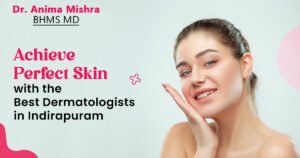 Achieve Perfect Skin with the Best Dermatologists in Indirapuram ...